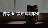 探索dnf发布网副职业的秘密