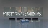 如何在DNF公益服中改变角色职业？