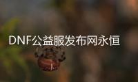 DNF公益服发布网永恒大陆副本的四个必备知识
