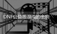 DNF公益服混沌的余响活动副本位置指南