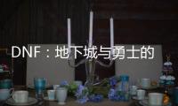 DNF：地下城与勇士的热血传奇