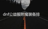 dnf公益服附魔装备排行榜